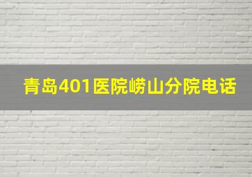 青岛401医院崂山分院电话