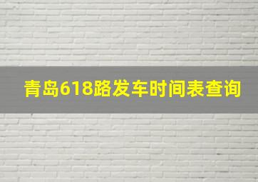 青岛618路发车时间表查询