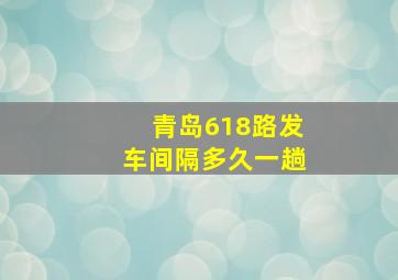 青岛618路发车间隔多久一趟