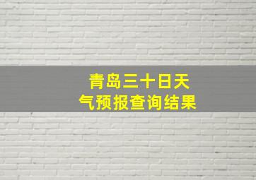 青岛三十日天气预报查询结果