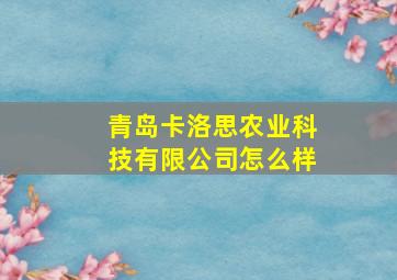 青岛卡洛思农业科技有限公司怎么样