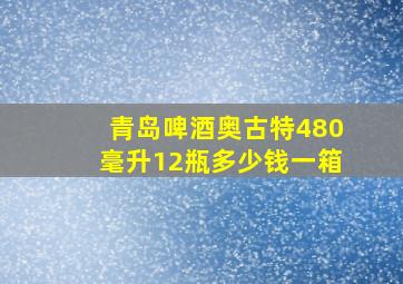 青岛啤酒奥古特480毫升12瓶多少钱一箱