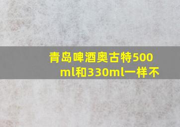 青岛啤酒奥古特500ml和330ml一样不