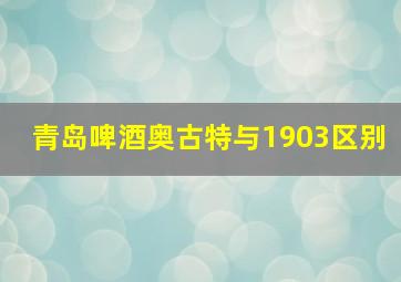 青岛啤酒奥古特与1903区别