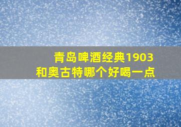 青岛啤酒经典1903和奥古特哪个好喝一点