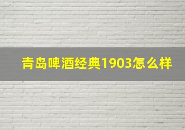 青岛啤酒经典1903怎么样