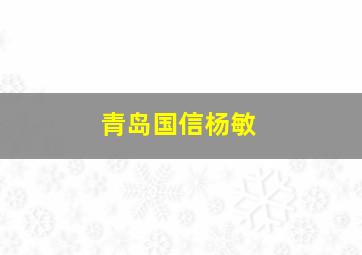 青岛国信杨敏