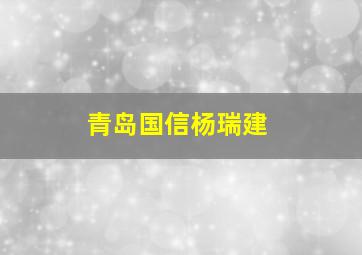 青岛国信杨瑞建