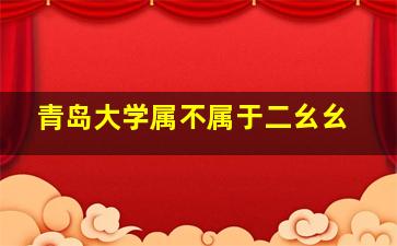 青岛大学属不属于二幺幺