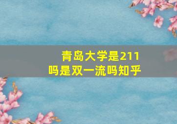 青岛大学是211吗是双一流吗知乎