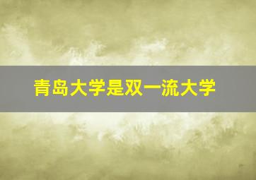 青岛大学是双一流大学