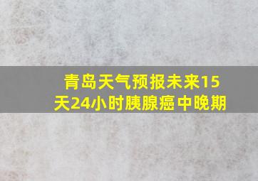 青岛天气预报未来15天24小时胰腺癌中晚期