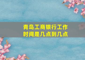 青岛工商银行工作时间是几点到几点