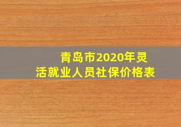 青岛市2020年灵活就业人员社保价格表