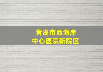 青岛市西海岸中心医院新院区