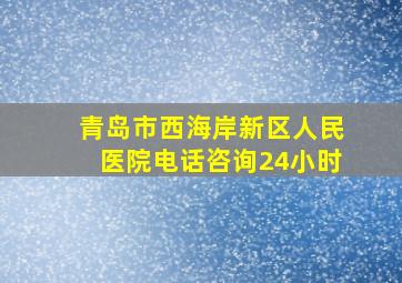 青岛市西海岸新区人民医院电话咨询24小时