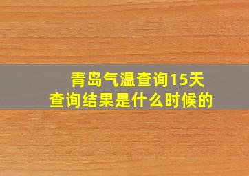 青岛气温查询15天查询结果是什么时候的