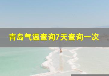 青岛气温查询7天查询一次