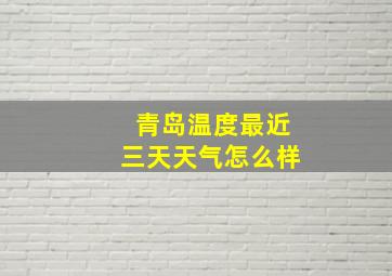 青岛温度最近三天天气怎么样