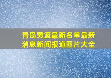 青岛男篮最新名单最新消息新闻报道图片大全