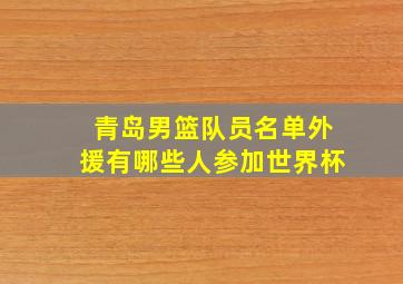 青岛男篮队员名单外援有哪些人参加世界杯