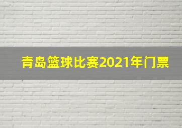 青岛篮球比赛2021年门票