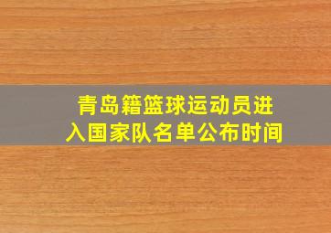 青岛籍篮球运动员进入国家队名单公布时间