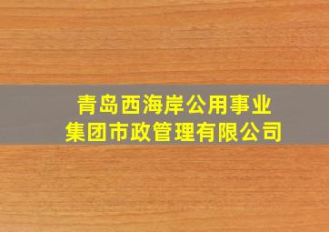 青岛西海岸公用事业集团市政管理有限公司