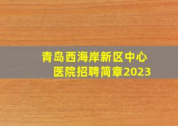 青岛西海岸新区中心医院招聘简章2023