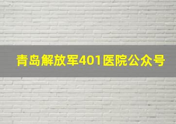 青岛解放军401医院公众号