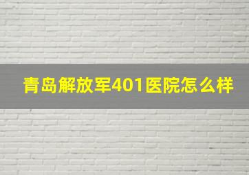 青岛解放军401医院怎么样