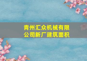 青州汇众机械有限公司新厂建筑面积