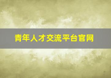 青年人才交流平台官网