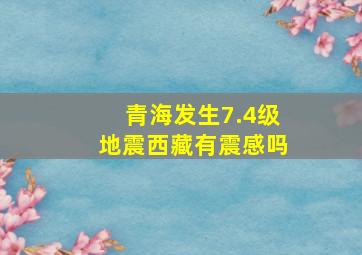 青海发生7.4级地震西藏有震感吗