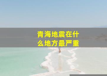 青海地震在什么地方最严重