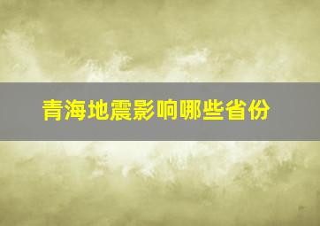 青海地震影响哪些省份