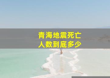 青海地震死亡人数到底多少