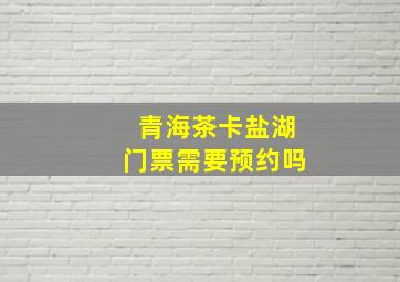 青海茶卡盐湖门票需要预约吗