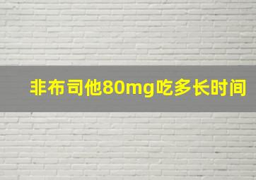 非布司他80mg吃多长时间