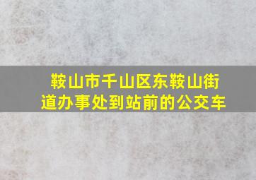 鞍山市千山区东鞍山街道办事处到站前的公交车