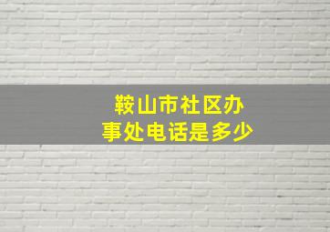 鞍山市社区办事处电话是多少