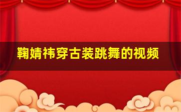 鞠婧祎穿古装跳舞的视频