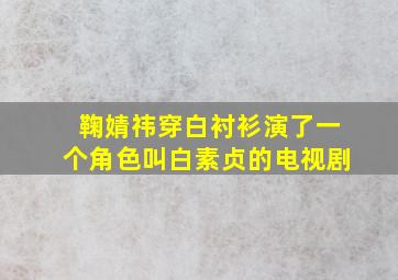 鞠婧祎穿白衬衫演了一个角色叫白素贞的电视剧