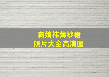 鞠婧祎薄纱裙照片大全高清图