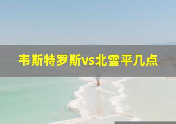 韦斯特罗斯vs北雪平几点