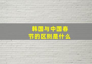 韩国与中国春节的区别是什么