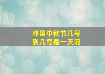 韩国中秋节几号到几号是一天呢