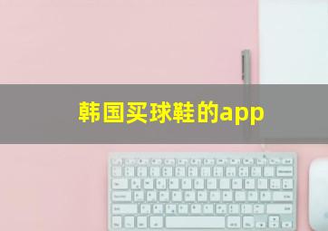 韩国买球鞋的app