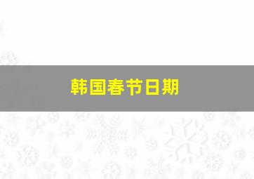 韩国春节日期