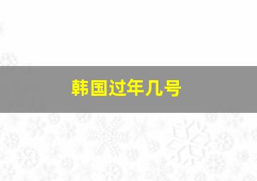 韩国过年几号